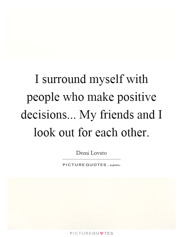I surround myself with people who make positive decisions... My friends and I look out for each other Picture Quote #1
