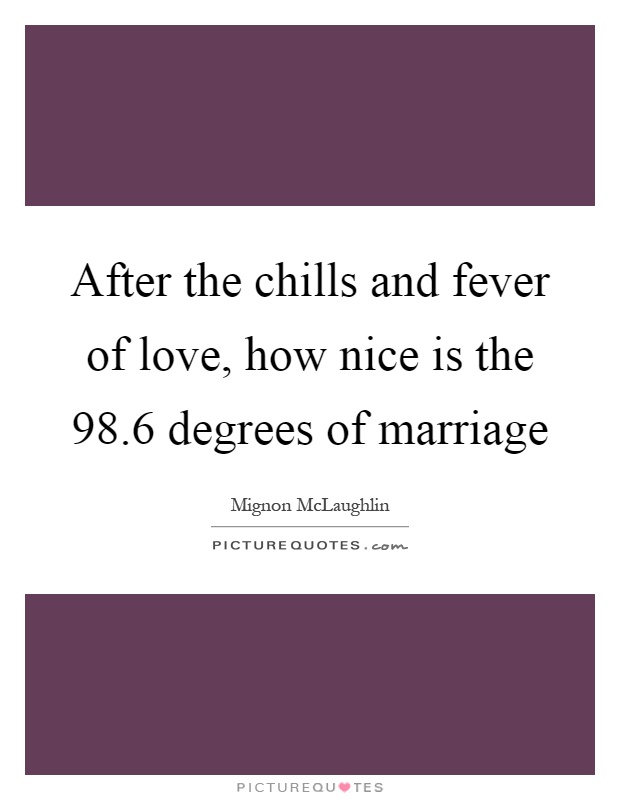 After the chills and fever of love, how nice is the 98.6 degrees of marriage Picture Quote #1
