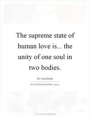 The supreme state of human love is... the unity of one soul in two bodies Picture Quote #1