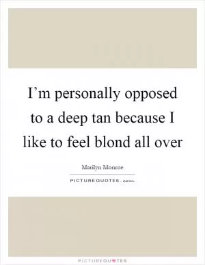 I’m personally opposed to a deep tan because I like to feel blond all over Picture Quote #1