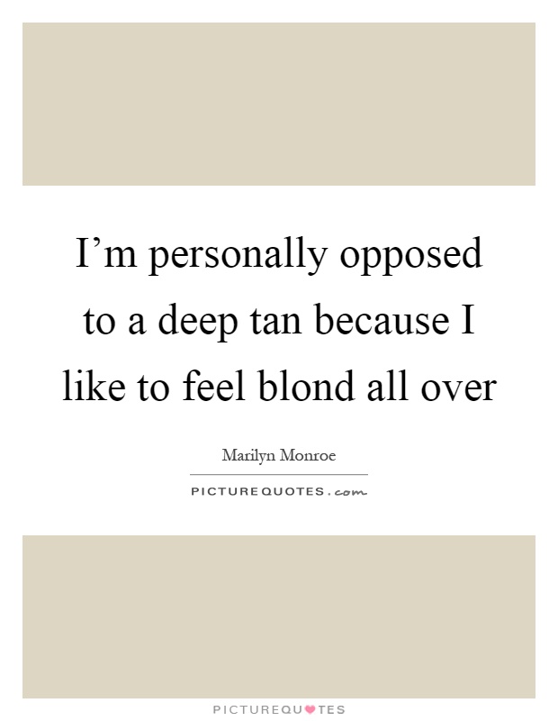 I'm personally opposed to a deep tan because I like to feel blond all over Picture Quote #1