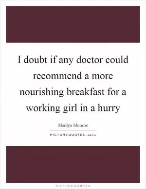 I doubt if any doctor could recommend a more nourishing breakfast for a working girl in a hurry Picture Quote #1