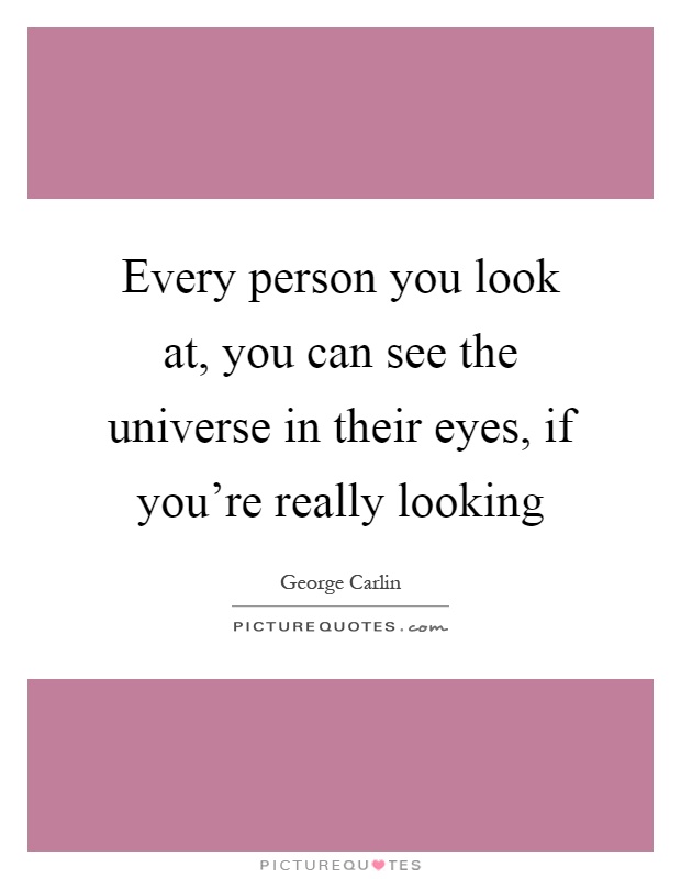 Every person you look at, you can see the universe in their eyes, if you're really looking Picture Quote #1