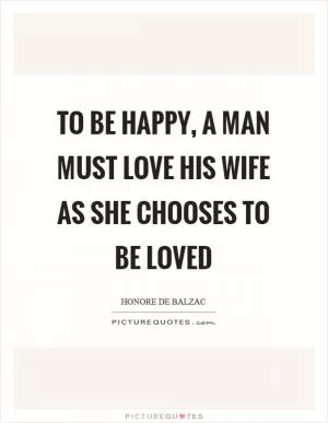 To be happy, a man must love his wife as she chooses to be loved Picture Quote #1