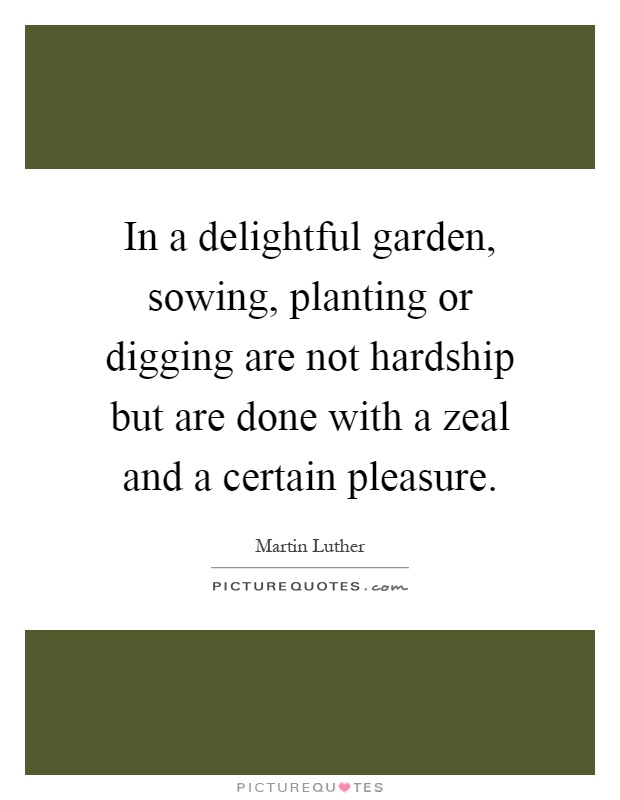 In a delightful garden, sowing, planting or digging are not hardship but are done with a zeal and a certain pleasure Picture Quote #1