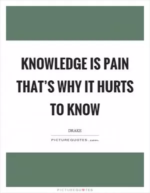 Knowledge is pain that’s why it hurts to know Picture Quote #1