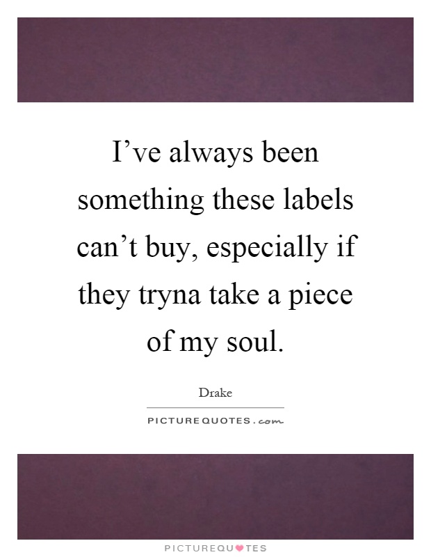 I've always been something these labels can't buy, especially if they tryna take a piece of my soul Picture Quote #1