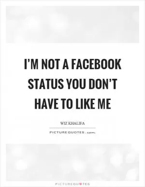 I’m not a facebook status you don’t have to like me Picture Quote #1