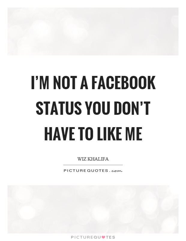 I'm not a facebook status you don't have to like me Picture Quote #1
