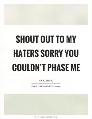 Shout out to my haters sorry you couldn’t phase me Picture Quote #1