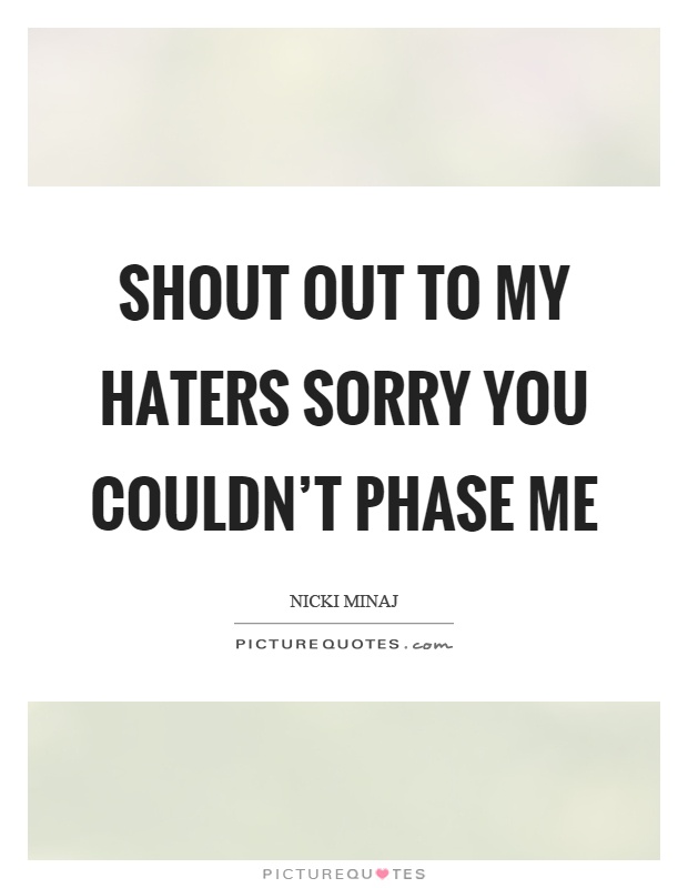 Shout out to my haters sorry you couldn't phase me Picture Quote #1
