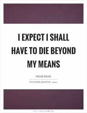 I expect I shall have to die beyond my means Picture Quote #1