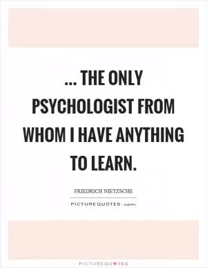 ... the only psychologist from whom I have anything to learn Picture Quote #1