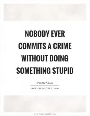 Nobody ever commits a crime without doing something stupid Picture Quote #1