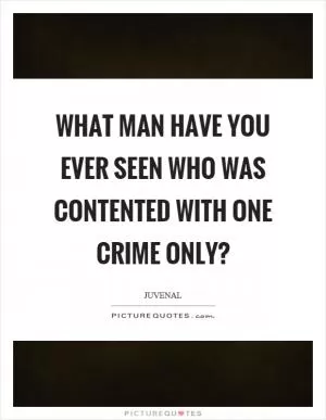 What man have you ever seen who was contented with one crime only? Picture Quote #1