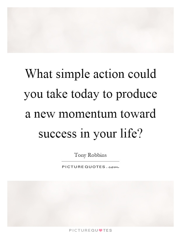 What simple action could you take today to produce a new momentum toward success in your life? Picture Quote #1