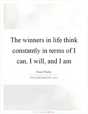 The winners in life think constantly in terms of I can, I will, and I am Picture Quote #1