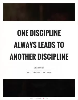 One discipline always leads to another discipline Picture Quote #1