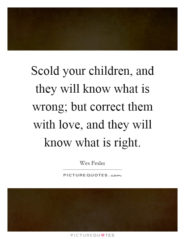 Scold your children, and they will know what is wrong; but correct them with love, and they will know what is right Picture Quote #1