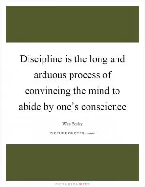 Discipline is the long and arduous process of convincing the mind to abide by one’s conscience Picture Quote #1