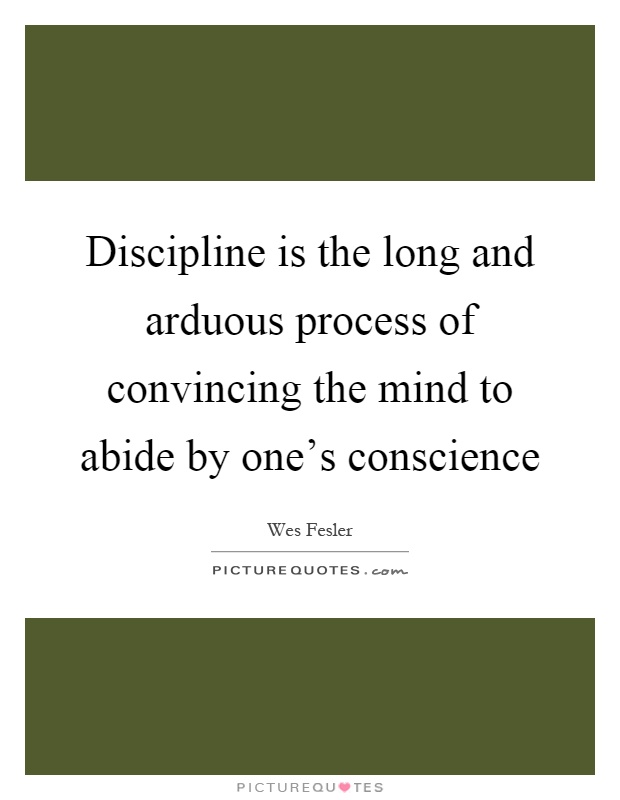 Discipline is the long and arduous process of convincing the mind to abide by one's conscience Picture Quote #1