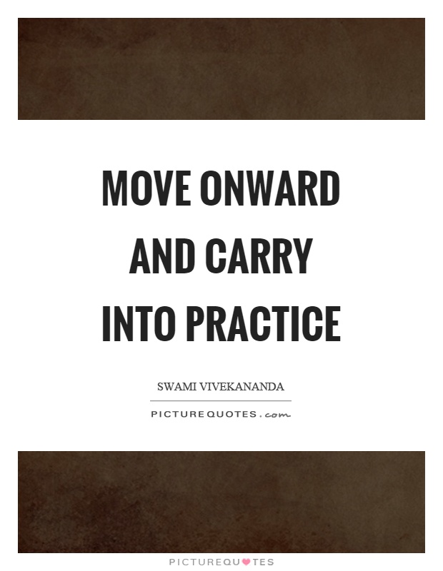 Move onward and carry into practice Picture Quote #1