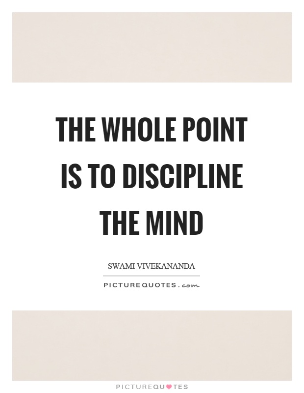 The whole point is to discipline the mind Picture Quote #1