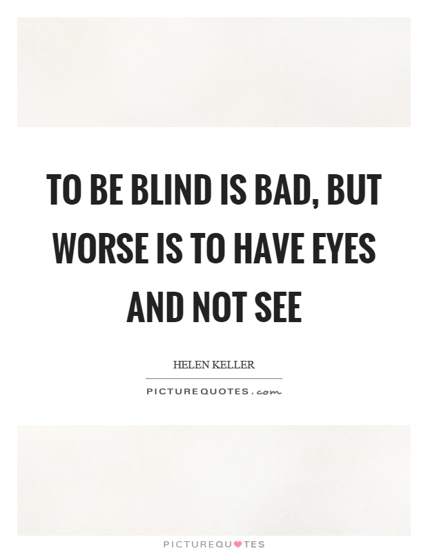 To be blind is bad, but worse is to have eyes and not see Picture Quote #1