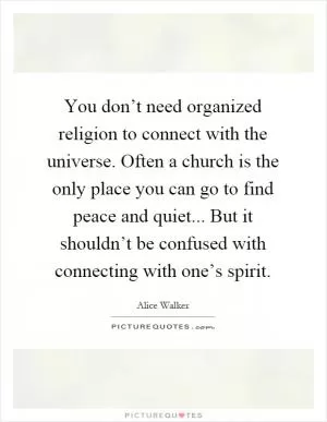 You don’t need organized religion to connect with the universe. Often a church is the only place you can go to find peace and quiet... But it shouldn’t be confused with connecting with one’s spirit Picture Quote #1