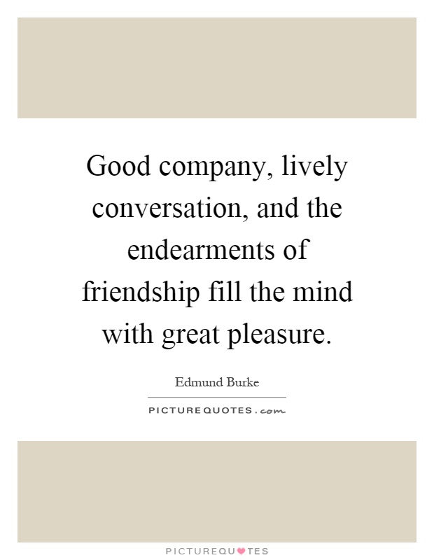 Good company, lively conversation, and the endearments of friendship fill the mind with great pleasure Picture Quote #1