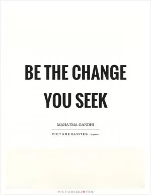 Be the change you seek Picture Quote #1