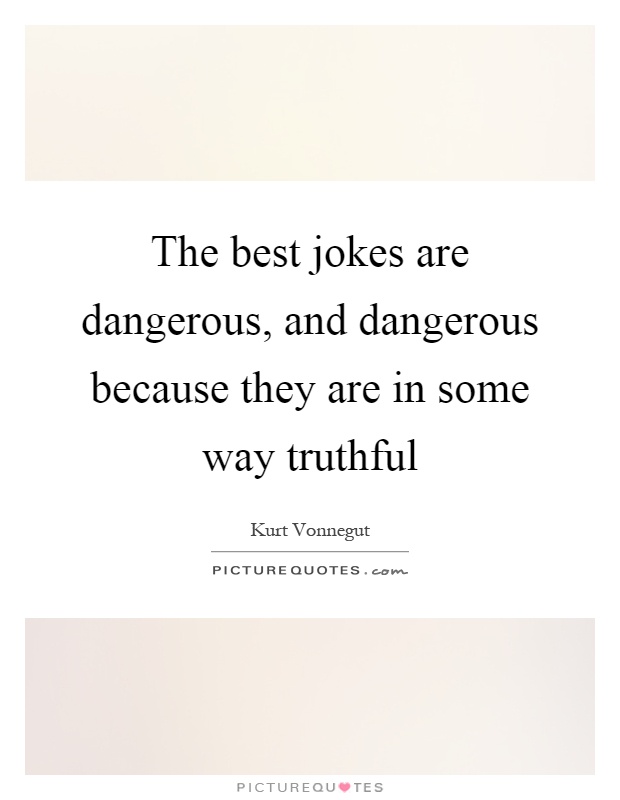 The best jokes are dangerous, and dangerous because they are in some way truthful Picture Quote #1