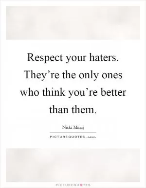 Respect your haters. They’re the only ones who think you’re better than them Picture Quote #1