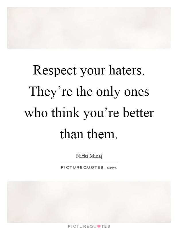 Respect your haters. They're the only ones who think you're better than them Picture Quote #1