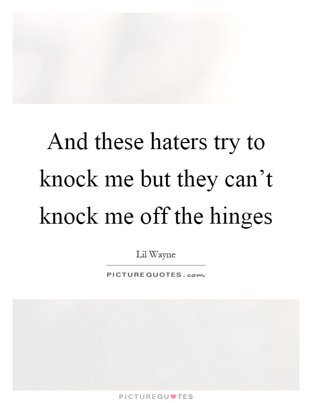 And these haters try to knock me but they can't knock me off the hinges Picture Quote #1