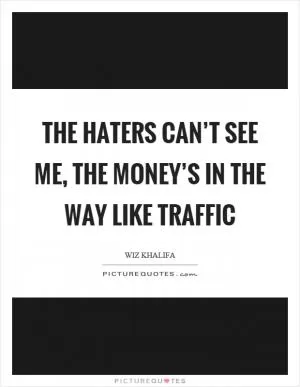 The haters can’t see me, the money’s in the way like traffic Picture Quote #1