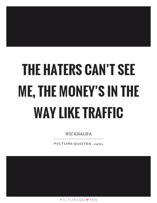 The haters can't see me, the money's in the way like traffic Picture Quote #1