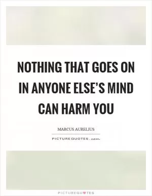 Nothing that goes on in anyone else’s mind can harm you Picture Quote #1