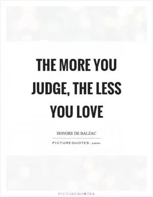 The more you judge, the less you love Picture Quote #1