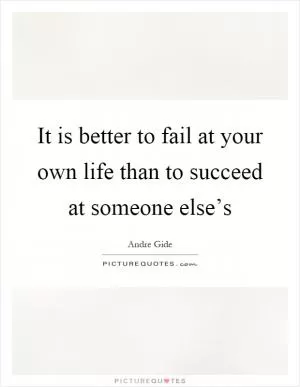 It is better to fail at your own life than to succeed at someone else’s Picture Quote #1