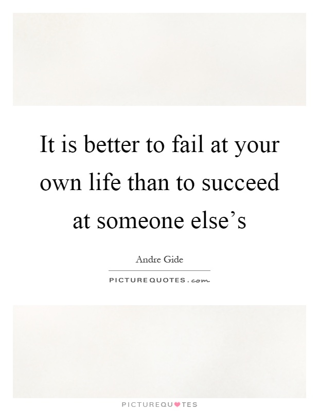 It is better to fail at your own life than to succeed at someone else's Picture Quote #1