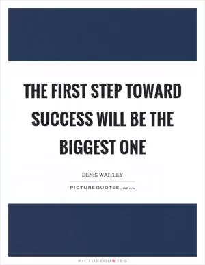The first step toward success will be the biggest one Picture Quote #1