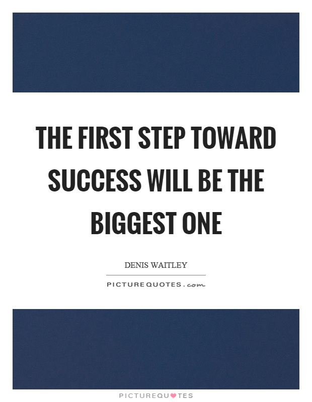The first step toward success will be the biggest one Picture Quote #1