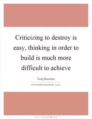 Criticizing to destroy is easy, thinking in order to build is much more difficult to achieve Picture Quote #1