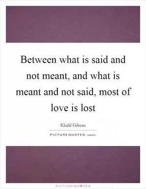 Between what is said and not meant, and what is meant and not said, most of love is lost Picture Quote #1