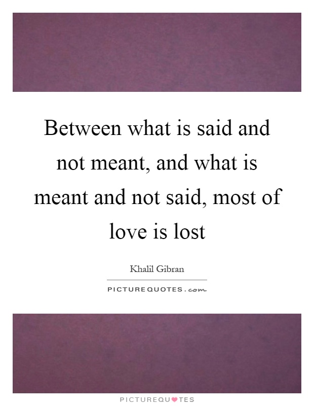 Between what is said and not meant, and what is meant and not said, most of love is lost Picture Quote #1