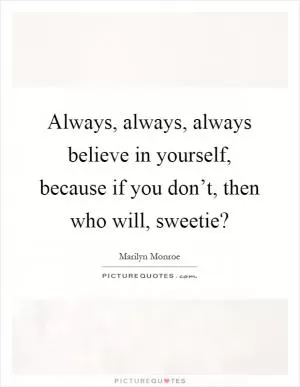 Always, always, always believe in yourself, because if you don’t, then who will, sweetie? Picture Quote #1