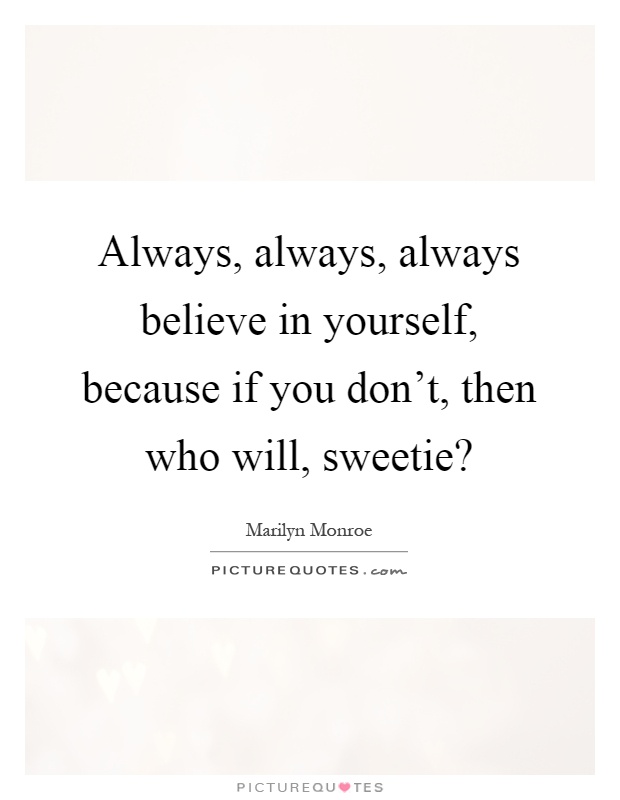 Always, always, always believe in yourself, because if you don't, then who will, sweetie? Picture Quote #1