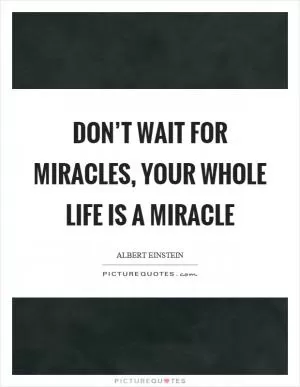 Don’t wait for miracles, your whole life is a miracle Picture Quote #1