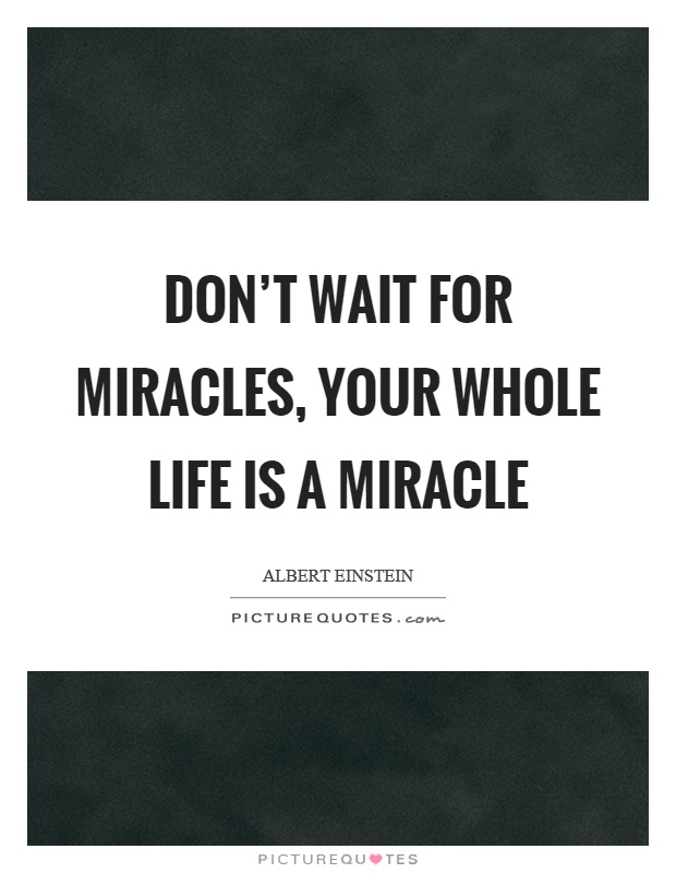 Don't wait for miracles, your whole life is a miracle Picture Quote #1